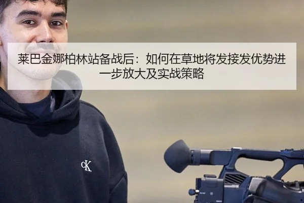 莱巴金娜柏林站备战后：如何在草地将发接发优势进一步放大及实战策略