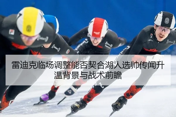 雷迪克临场调整能否契合湖人选帅传闻升温背景与战术前瞻