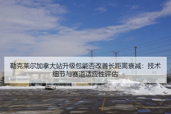勒克莱尔加拿大站升级包能否改善长距离衰减：技术细节与赛道适应性评估