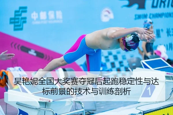 吴艳妮全国大奖赛夺冠后起跑稳定性与达标前景的技术与训练剖析
