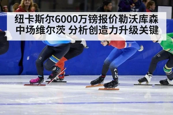 纽卡斯尔6000万镑报价勒沃库森中场维尔茨 分析创造力升级关键